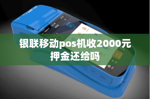 银联移动pos机收2000元押金还给吗