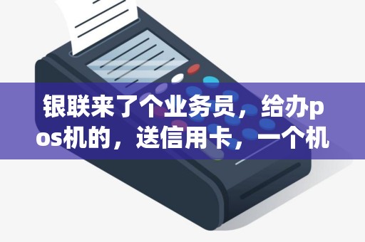 银联来了个业务员，给办pos机的，送信用卡，一个机子交1500元压金