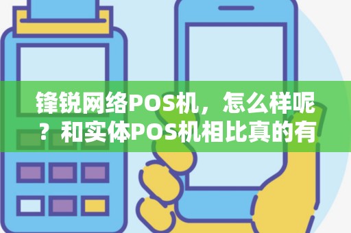 锋锐网络POS机，怎么样呢？和实体POS机相比真的有很多优势吗？知道的回复下