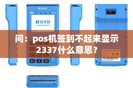 问：pos机签到不起来显示2337什么意思？