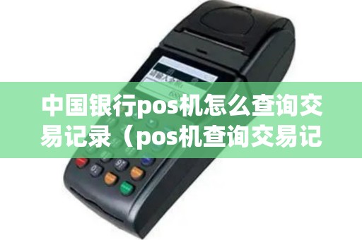 中国银行pos机怎么查询交易记录（pos机查询交易记录银行可以查吗）