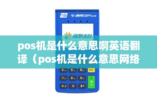 pos机是什么意思啊英语翻译（pos机是什么意思网络用语）