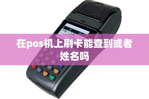 在pos机上刷卡能查到或者姓名吗