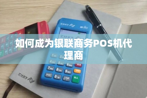 如何成为银联商务POS机代理商
