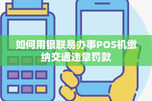如何用银联易办事POS机缴纳交通违章罚款