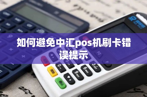 如何避免中汇pos机刷卡错误提示