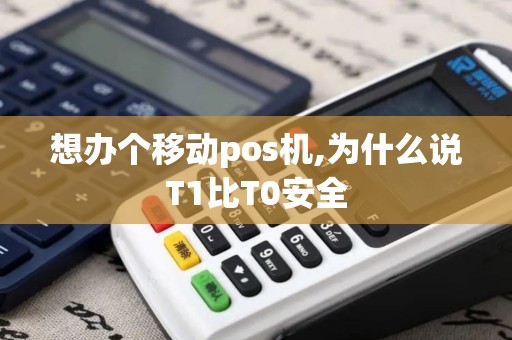 想办个移动pos机,为什么说T1比T0安全