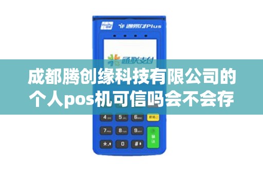 成都腾创缘科技有限公司的个人pos机可信吗会不会存在...