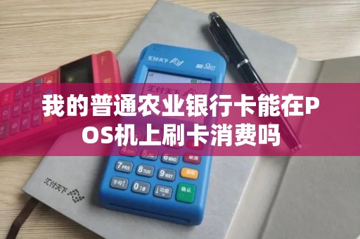 我的普通农业银行卡能在POS机上刷卡消费吗