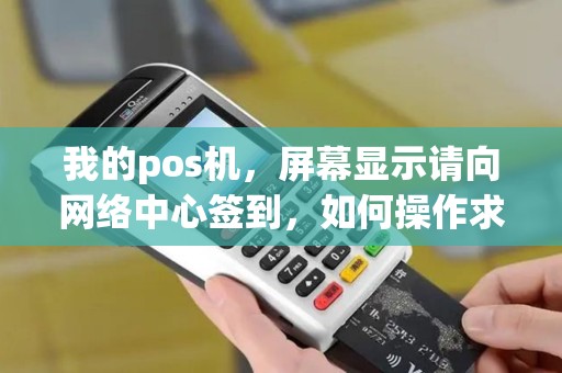我的pos机，屏幕显示请向网络中心签到，如何操作求解答