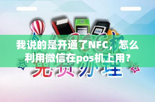 我说的是开通了NFC，怎么利用微信在pos机上用？