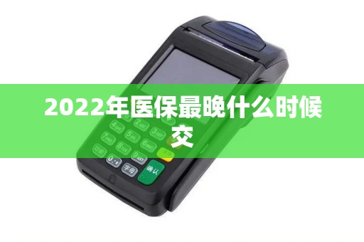 2022年医保最晚什么时候交