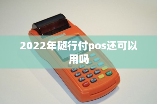 2022年随行付pos还可以用吗