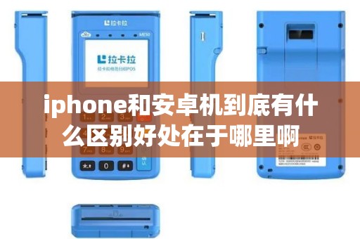 iphone和安卓机到底有什么区别好处在于哪里啊