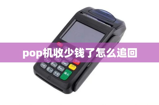 pop机收少钱了怎么追回