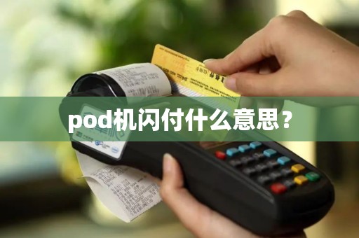pod机闪付什么意思？