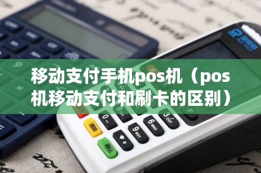 移动支付手机pos机（pos机移动支付和刷卡的区别）