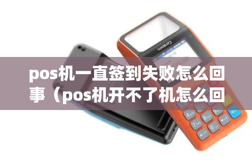 pos机一直签到失败怎么回事（pos机开不了机怎么回事）