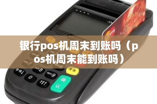 银行pos机周末到账吗（pos机周末能到账吗）