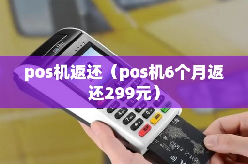 pos机返还（pos机6个月返还299元）