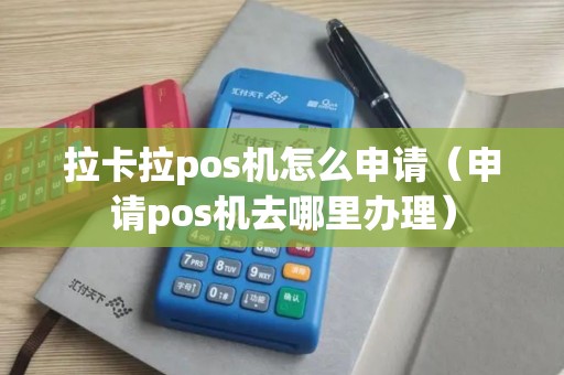 拉卡拉pos机怎么申请（申请pos机去哪里办理）