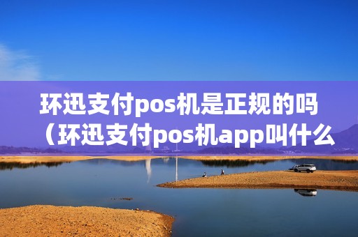 环迅支付pos机是正规的吗（环迅支付pos机app叫什么）