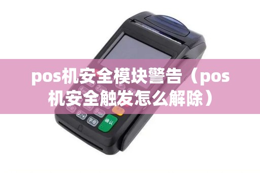 pos机安全模块警告（pos机安全触发怎么解除）