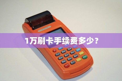 1万刷卡手续费多少？