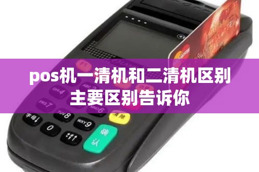 pos机一清机和二清机区别主要区别告诉你