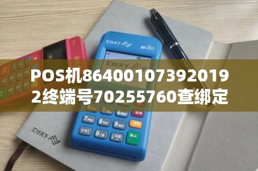 POS机864001073920192终端号70255760查绑定的户主和银行卡？
