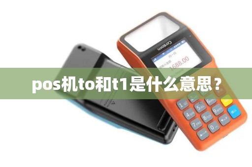 pos机to和t1是什么意思？