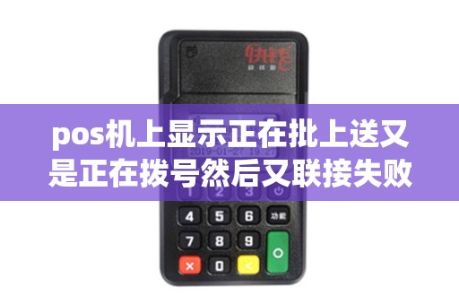 pos机上显示正在批上送又是正在拨号然后又联接失败案例