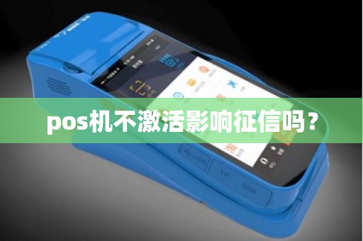 pos机不激活影响征信吗？