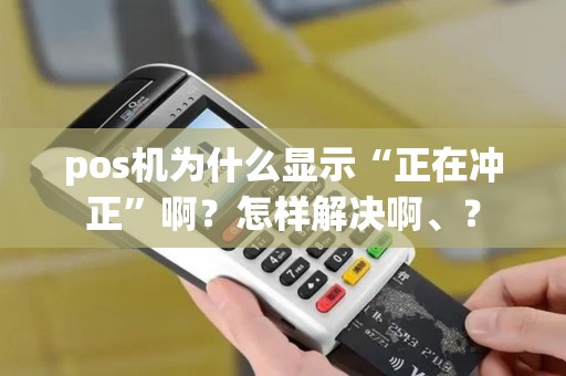 pos机为什么显示“正在冲正”啊？怎样解决啊、？
