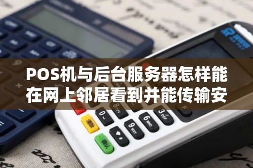 POS机与后台服务器怎样能在网上邻居看到并能传输安装软件