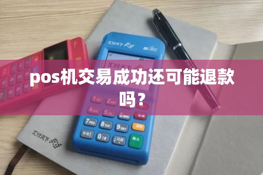 pos机交易成功还可能退款吗？