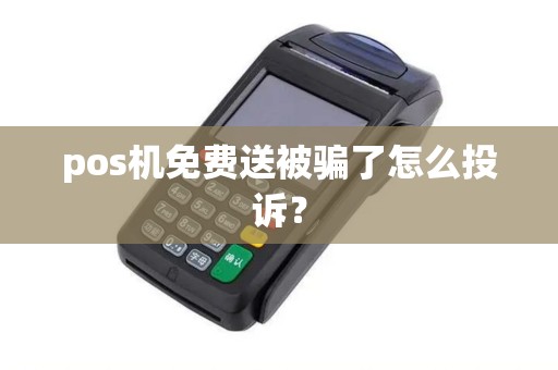 pos机免费送被骗了怎么投诉？