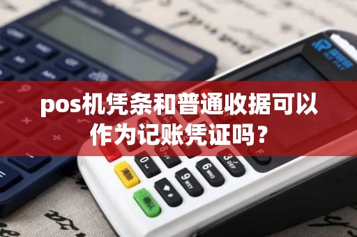 pos机凭条和普通收据可以作为记账凭证吗？