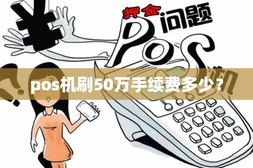 pos机刷50万手续费多少？