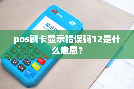 pos刷卡显示错误码12是什么意思？