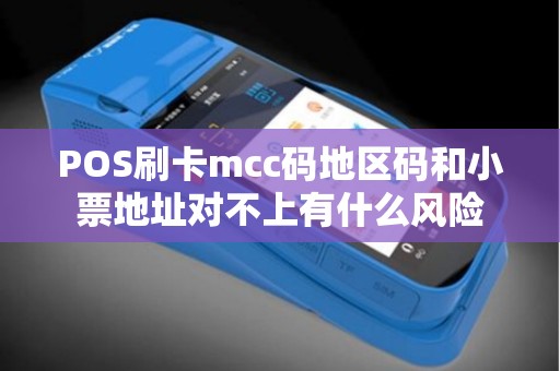 POS刷卡mcc码地区码和小票地址对不上有什么风险