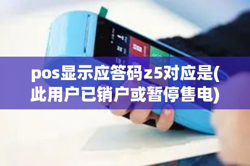 pos显示应答码z5对应是(此用户已销户或暂停售电)是什...