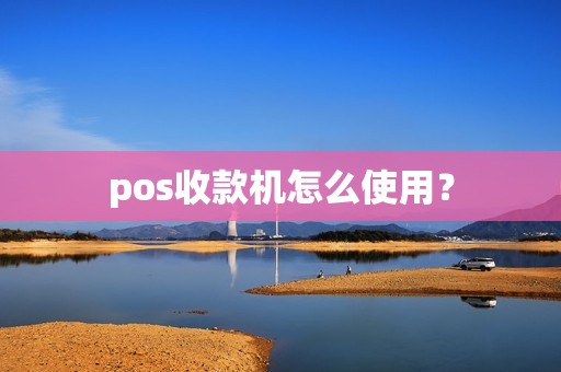 pos收款机怎么使用？