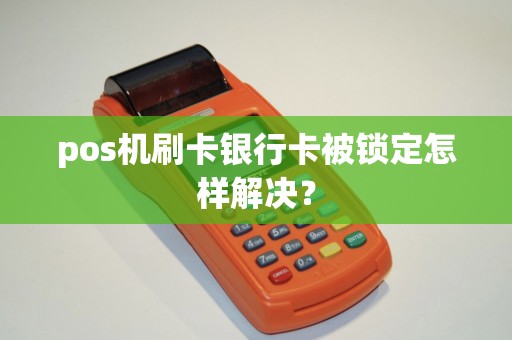 pos机刷卡银行卡被锁定怎样解决？