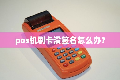 pos机刷卡没签名怎么办？