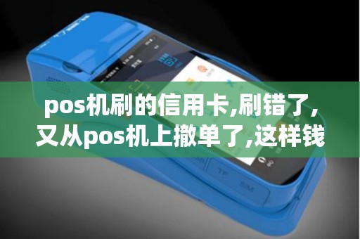 pos机刷的信用卡,刷错了,又从pos机上撤单了,这样钱能退...