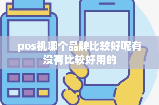 pos机哪个品牌比较好呢有没有比较好用的
