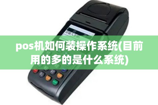 pos机如何装操作系统(目前用的多的是什么系统)
