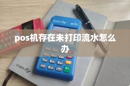 pos机存在未打印流水怎么办