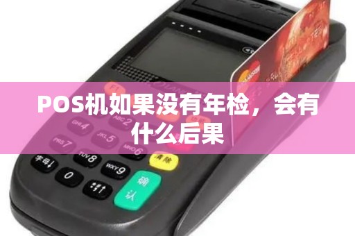 POS机如果没有年检，会有什么后果
